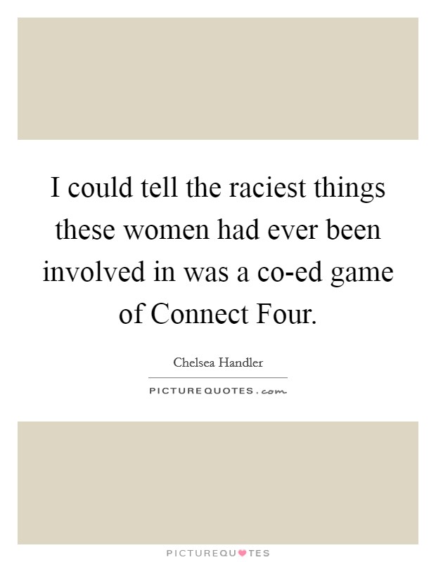 I could tell the raciest things these women had ever been involved in was a co-ed game of Connect Four. Picture Quote #1