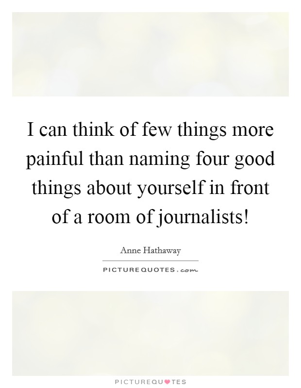 I can think of few things more painful than naming four good things about yourself in front of a room of journalists! Picture Quote #1