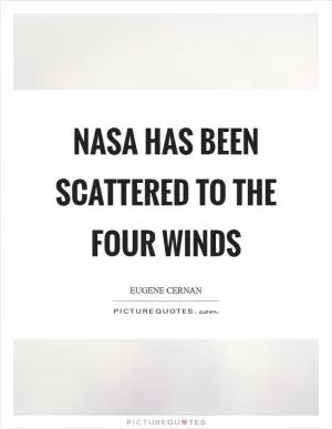 NASA has been scattered to the four winds Picture Quote #1