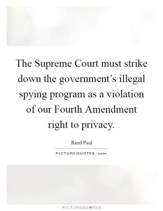 The Supreme Court must strike down the government's illegal spying program as a violation of our Fourth Amendment right to privacy. Picture Quote #1