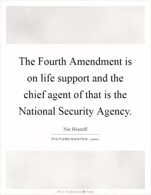 The Fourth Amendment is on life support and the chief agent of that is the National Security Agency Picture Quote #1