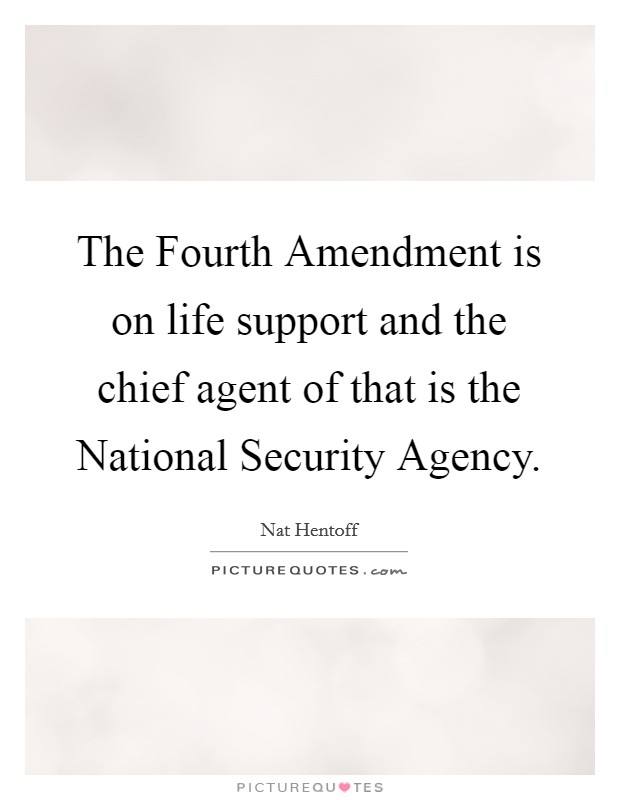 The Fourth Amendment is on life support and the chief agent of that is the National Security Agency. Picture Quote #1