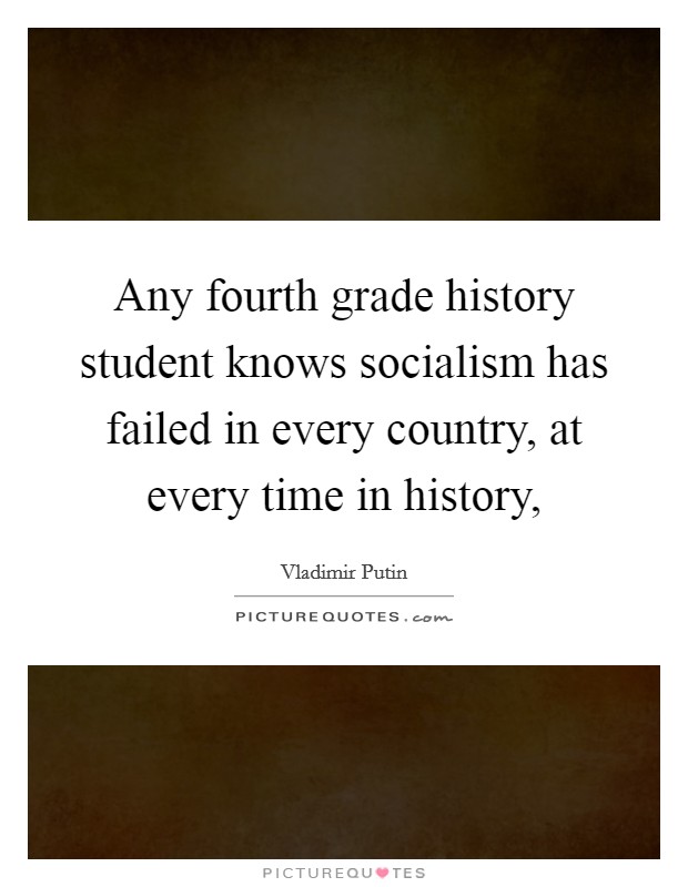 Any fourth grade history student knows socialism has failed in every country, at every time in history, Picture Quote #1