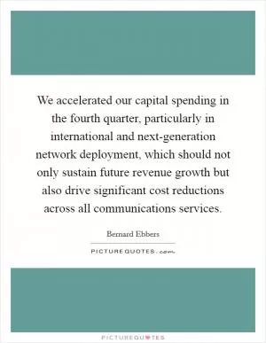 We accelerated our capital spending in the fourth quarter, particularly in international and next-generation network deployment, which should not only sustain future revenue growth but also drive significant cost reductions across all communications services Picture Quote #1