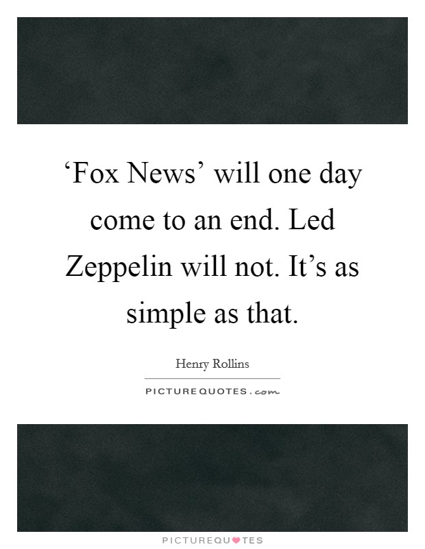 ‘Fox News' will one day come to an end. Led Zeppelin will not. It's as simple as that. Picture Quote #1