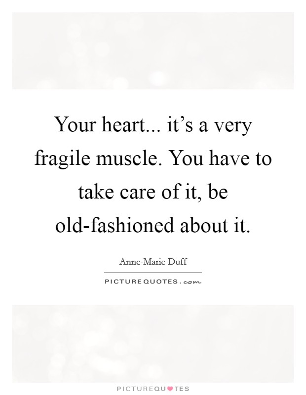 Your heart... it's a very fragile muscle. You have to take care of it, be old-fashioned about it. Picture Quote #1