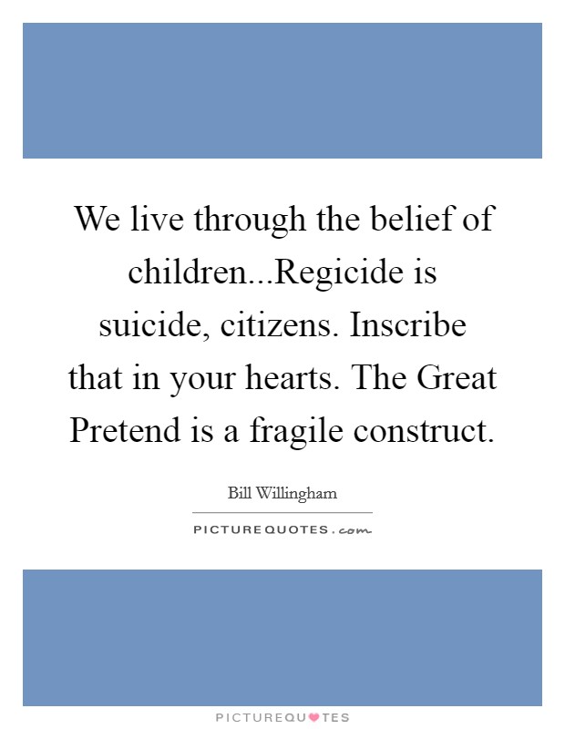 We live through the belief of children...Regicide is suicide, citizens. Inscribe that in your hearts. The Great Pretend is a fragile construct. Picture Quote #1