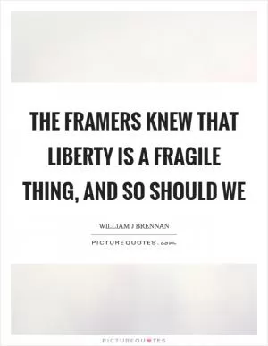 The framers knew that liberty is a fragile thing, and so should we Picture Quote #1