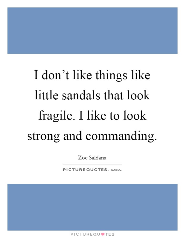 I don't like things like little sandals that look fragile. I like to look strong and commanding. Picture Quote #1