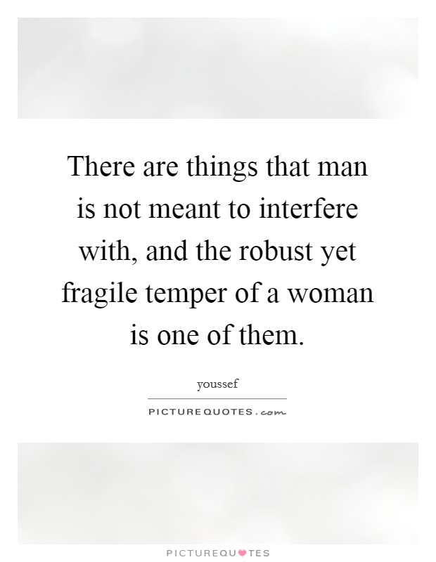 There are things that man is not meant to interfere with, and the robust yet fragile temper of a woman is one of them. Picture Quote #1