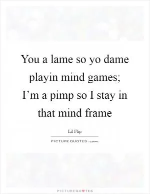 You a lame so yo dame playin mind games; I’m a pimp so I stay in that mind frame Picture Quote #1