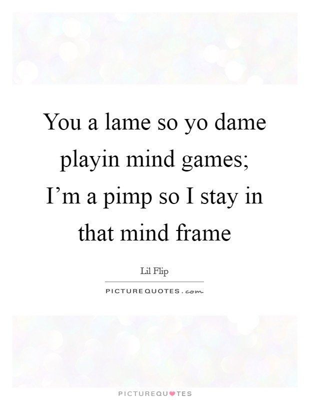 You a lame so yo dame playin mind games; I'm a pimp so I stay in that mind frame Picture Quote #1