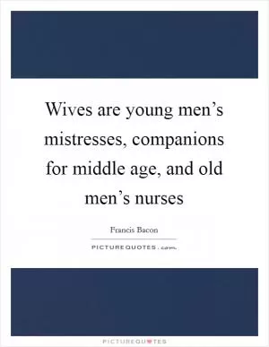 Wives are young men’s mistresses, companions for middle age, and old men’s nurses Picture Quote #1