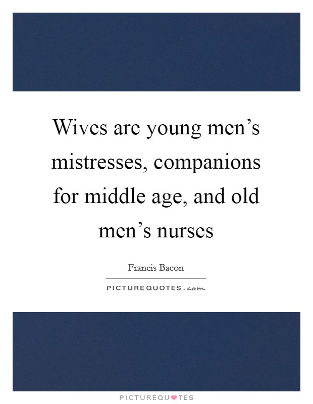 Wives are young men's mistresses, companions for middle age, and old men's nurses Picture Quote #1
