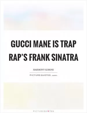 Gucci Mane is trap rap’s Frank Sinatra Picture Quote #1