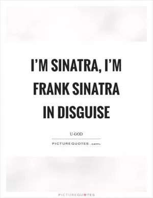 I’m Sinatra, I’m Frank Sinatra in disguise Picture Quote #1
