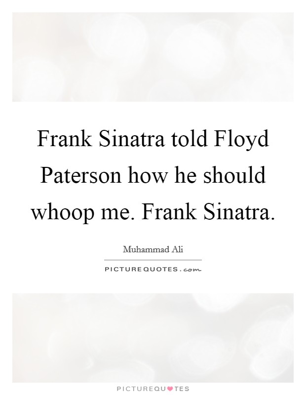 Frank Sinatra told Floyd Paterson how he should whoop me. Frank Sinatra. Picture Quote #1
