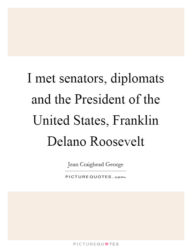 I met senators, diplomats and the President of the United States, Franklin Delano Roosevelt Picture Quote #1