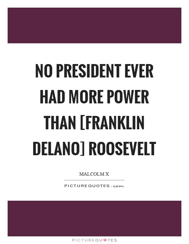No president ever had more power than [Franklin Delano] Roosevelt Picture Quote #1