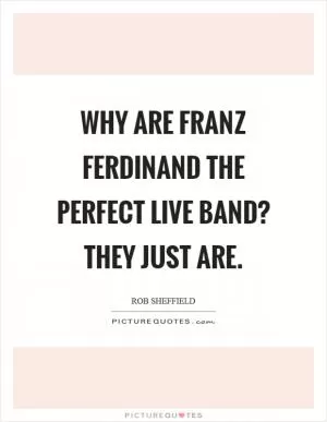Why are Franz Ferdinand the perfect live band? They just are Picture Quote #1