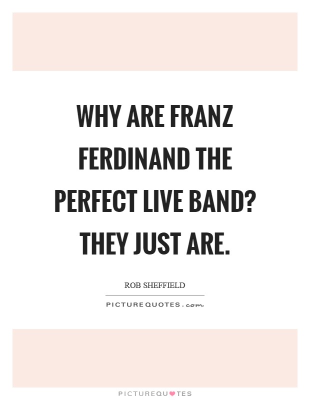Why are Franz Ferdinand the perfect live band? They just are. Picture Quote #1