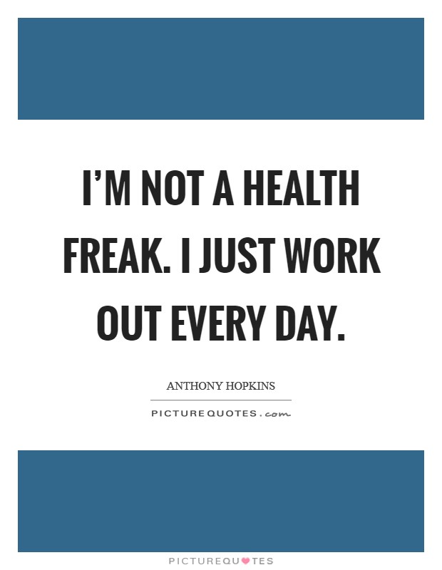 I'm not a health freak. I just work out every day. Picture Quote #1