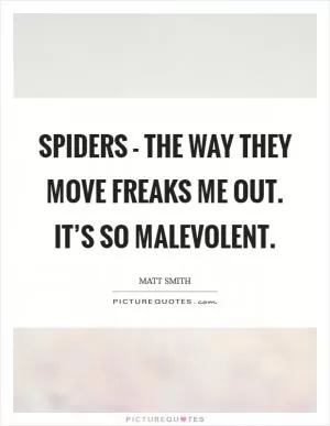 Spiders - the way they move freaks me out. It’s so malevolent Picture Quote #1