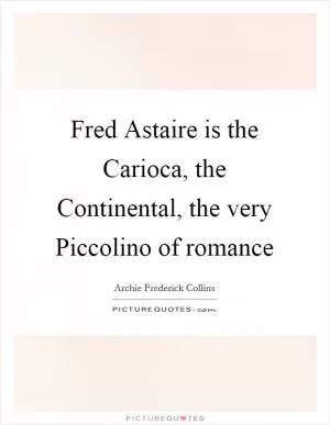 Fred Astaire is the Carioca, the Continental, the very Piccolino of romance Picture Quote #1