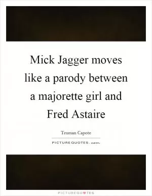 Mick Jagger moves like a parody between a majorette girl and Fred Astaire Picture Quote #1