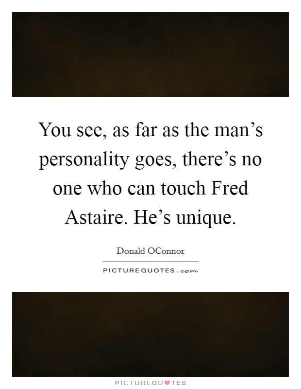 You see, as far as the man's personality goes, there's no one who can touch Fred Astaire. He's unique. Picture Quote #1