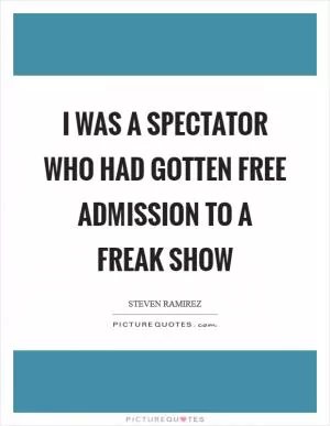 I was a spectator who had gotten free admission to a freak show Picture Quote #1