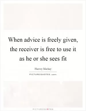 When advice is freely given, the receiver is free to use it as he or she sees fit Picture Quote #1