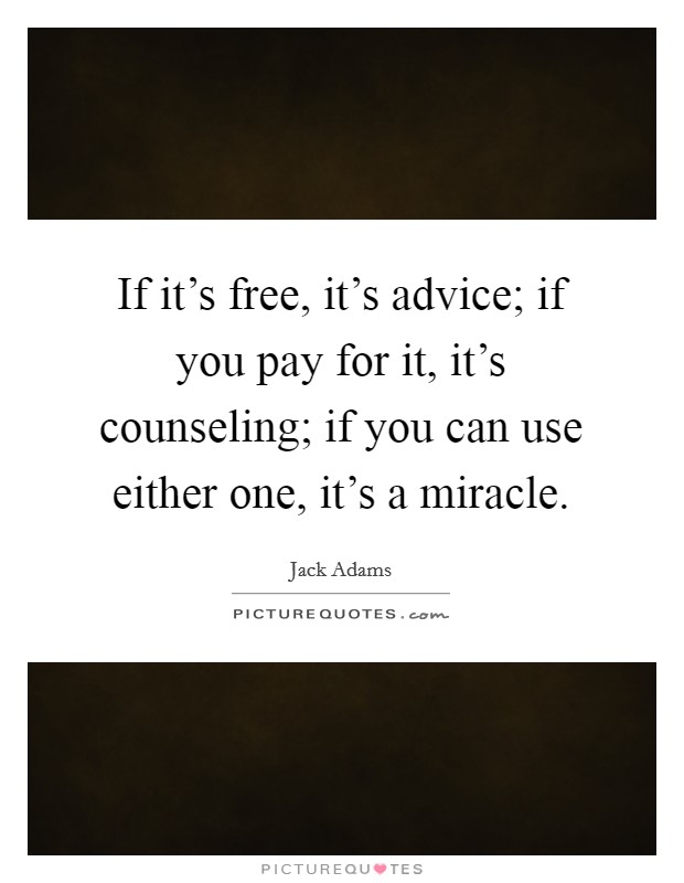 If it's free, it's advice; if you pay for it, it's counseling; if you can use either one, it's a miracle. Picture Quote #1