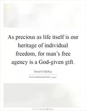 As precious as life itself is our heritage of individual freedom, for man’s free agency is a God-given gift Picture Quote #1