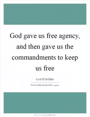 God gave us free agency, and then gave us the commandments to keep us free Picture Quote #1