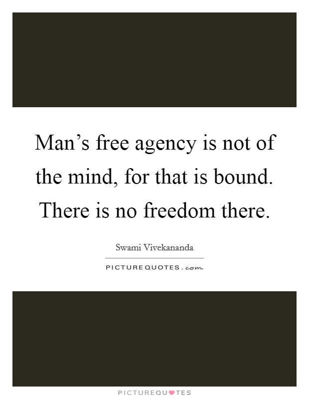 Man's free agency is not of the mind, for that is bound. There is no freedom there. Picture Quote #1