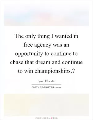 The only thing I wanted in free agency was an opportunity to continue to chase that dream and continue to win championships.? Picture Quote #1