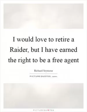 I would love to retire a Raider, but I have earned the right to be a free agent Picture Quote #1