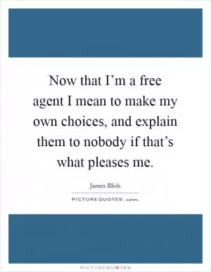 Now that I’m a free agent I mean to make my own choices, and explain them to nobody if that’s what pleases me Picture Quote #1