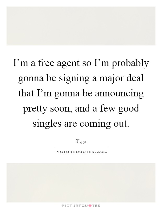 I'm a free agent so I'm probably gonna be signing a major deal that I'm gonna be announcing pretty soon, and a few good singles are coming out. Picture Quote #1