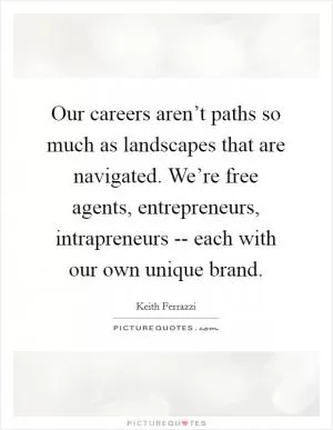 Our careers aren’t paths so much as landscapes that are navigated. We’re free agents, entrepreneurs, intrapreneurs -- each with our own unique brand Picture Quote #1
