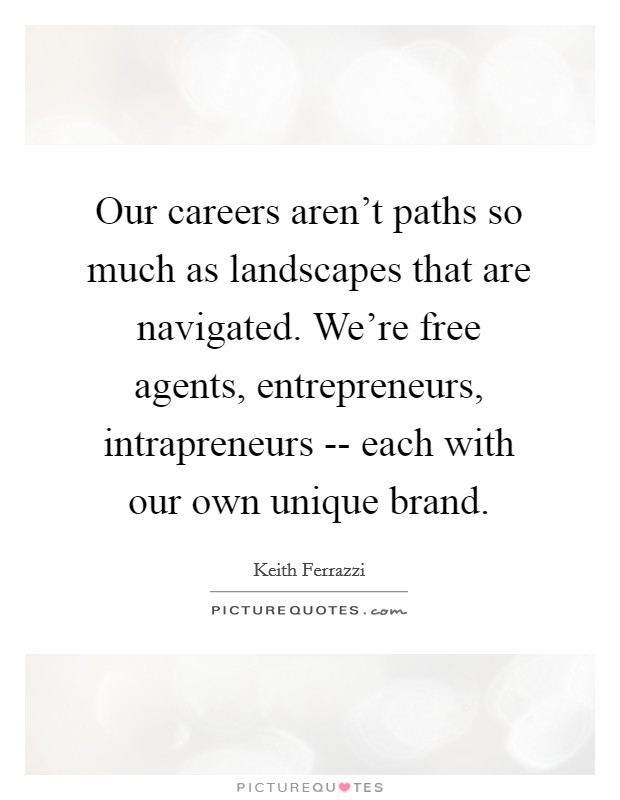 Our careers aren't paths so much as landscapes that are navigated. We're free agents, entrepreneurs, intrapreneurs -- each with our own unique brand. Picture Quote #1