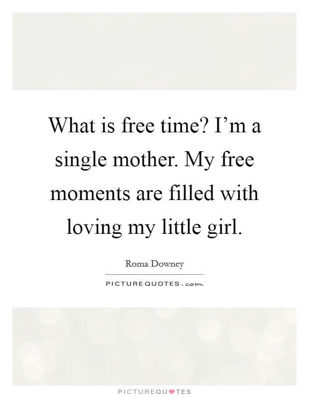 What is free time? I'm a single mother. My free moments are filled with loving my little girl. Picture Quote #1