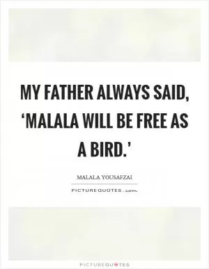 My father always said, ‘Malala will be free as a bird.’ Picture Quote #1