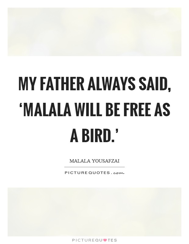 My father always said, ‘Malala will be free as a bird.' Picture Quote #1