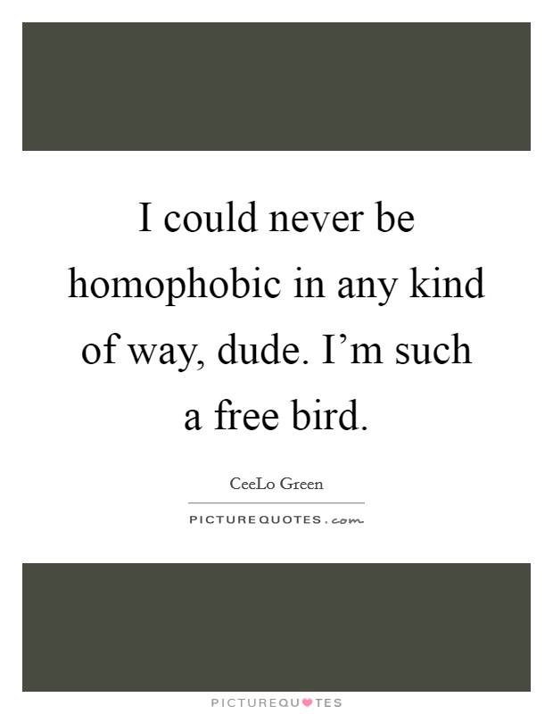 I could never be homophobic in any kind of way, dude. I'm such a free bird. Picture Quote #1