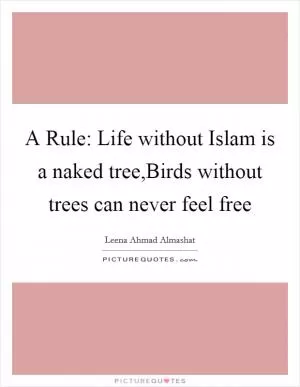 A Rule: Life without Islam is a naked tree,Birds without trees can never feel free Picture Quote #1