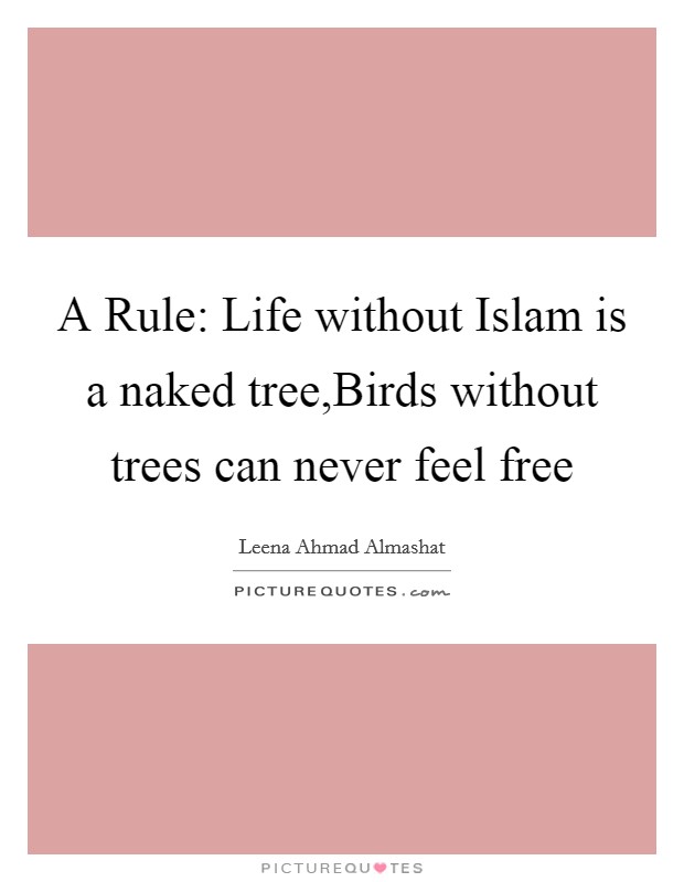 A Rule: Life without Islam is a naked tree,Birds without trees can never feel free Picture Quote #1
