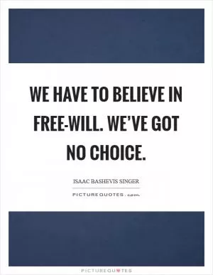 We have to believe in free-will. We’ve got no choice Picture Quote #1