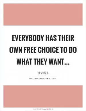 Everybody has their own free choice to do what they want Picture Quote #1